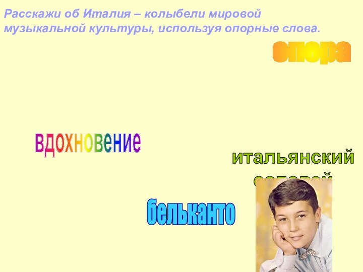 певцыбелькантоитальянский соловейопераитальянские композиторырусские композиторывдохновениеРасскажи об Италия – колыбели мировой музыкальной культуры, используя опорные слова.