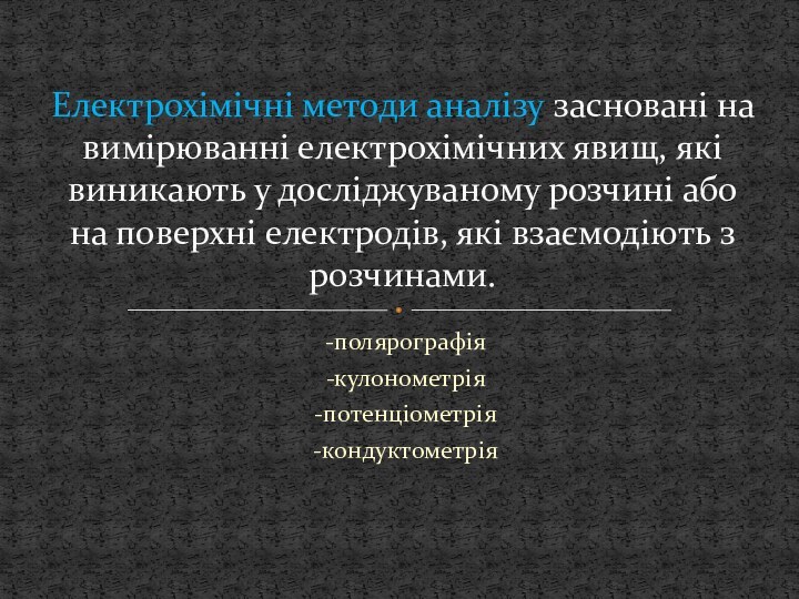 -полярографія-кулонометрія-потенціометрія-кондуктометріяЕлектрохімічні методи аналізу засновані на вимірюванні електрохімічних явищ, які виникають у досліджуваному