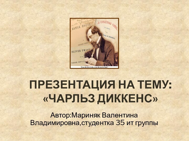 ПРЕЗЕНТАЦИЯ НА ТЕМУ: «ЧАРЛЬЗ ДИККЕНС»Автор:Мариняк Валентина Владимировна,студентка 35 ит группы