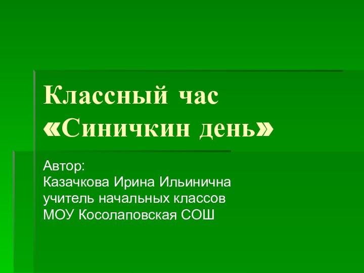 Классный час «Синичкин день»Автор: Казачкова Ирина Ильиничнаучитель начальных классовМОУ Косолаповская СОШ