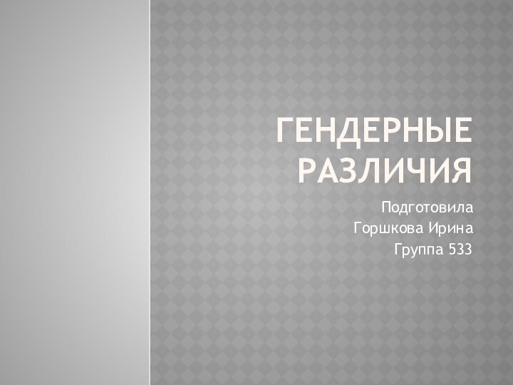 Гендерные различияПодготовилаГоршкова ИринаГруппа 533