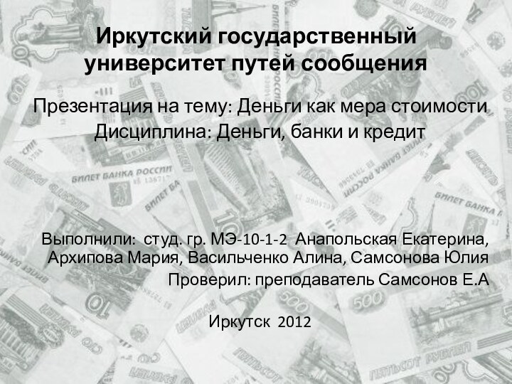 Иркутский государственный университет путей сообщенияПрезентация на тему: Деньги как мера стоимостиДисциплина: Деньги,