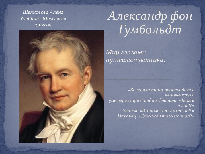 Александр фон ГумбольдтМир глазами путешественника.«Всякая истина происходит в человеческом  уме через три