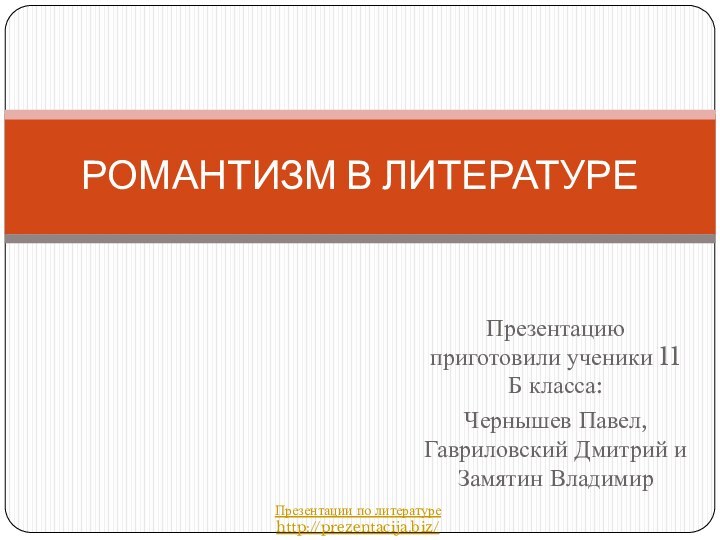 Презентацию приготовили ученики 11 Б класса:Чернышев Павел, Гавриловский Дмитрий и Замятин ВладимирРОМАНТИЗМ В ЛИТЕРАТУРЕПрезентации по литературеhttp://prezentacija.biz/