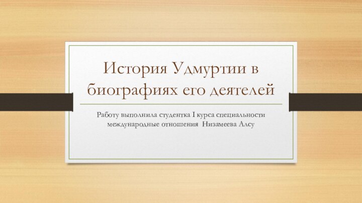 История Удмуртии в биографиях его деятелейРаботу выполнила студентка I курса специальности международные отношения Низамеева Алсу