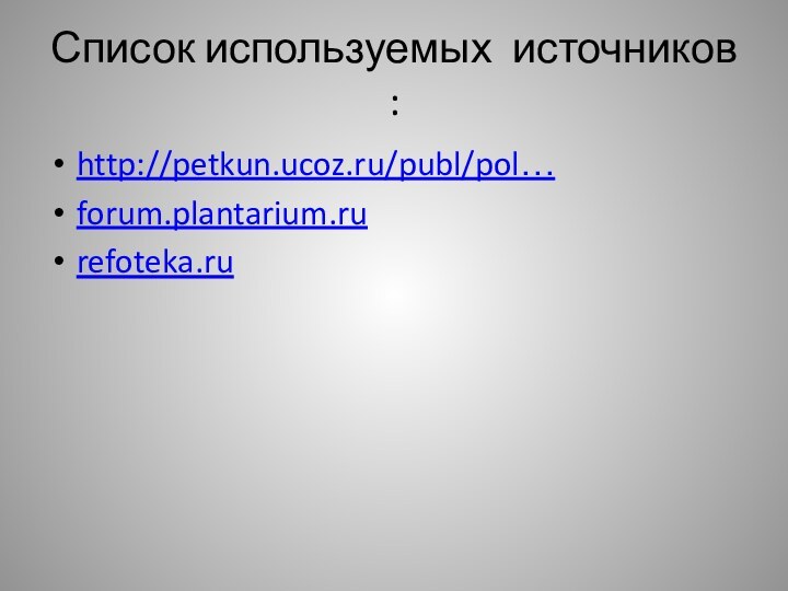 Список используемых источников :http://petkun.ucoz.ru/publ/pol…forum.plantarium.rurefoteka.ru