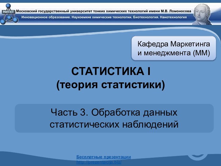 СТАТИСТИКА I  (теория статистики)Часть 3. Обработка данных статистических наблюденийКафедра Маркетинга и менеджмента (ММ)Бесплатные презентацииhttp://prezentacija.biz/