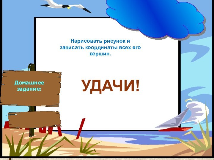 Домашнее задание:Нарисовать рисунок и записать координаты всех его вершин.УДАЧИ!