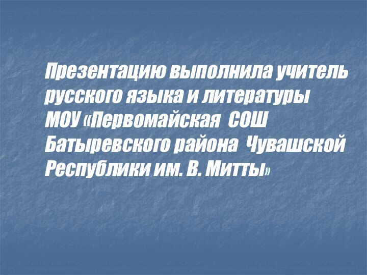 Презентацию выполнила учитель русского языка и литературы МОУ «Первомайская СОШ Батыревского района