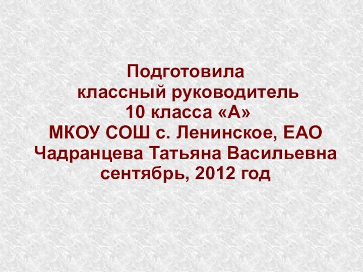 Подготовила классный руководитель 10 класса «А» МКОУ СОШ с. Ленинское, ЕАО Чадранцева