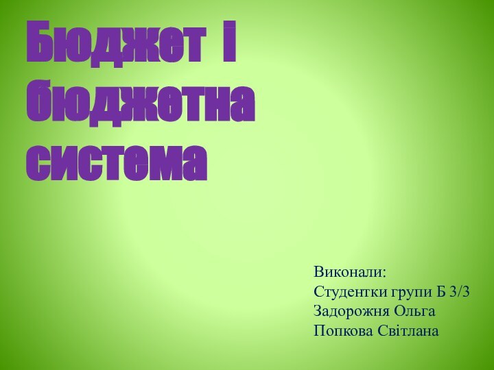 Бюджет і бюджетна система Виконали:Студентки групи Б 3/3Задорожня ОльгаПопкова Світлана