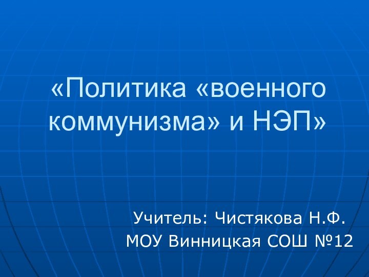 «Политика «военного коммунизма» и НЭП»Учитель: Чистякова Н.Ф.МОУ Винницкая СОШ №12