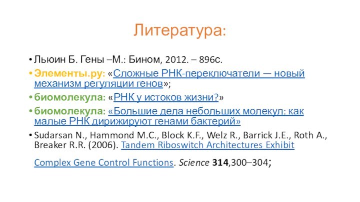 Литература:Льюин Б. Гены –М.: Бином, 2012. – 896с.Элементы.ру: «Сложные РНК-переключатели — новый механизм регуляции