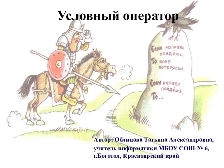 Условный операторАвтор: Облицова Татьяна Александровна,учитель информатики МБОУ СОШ № 6, г.Боготол, Красноярский край