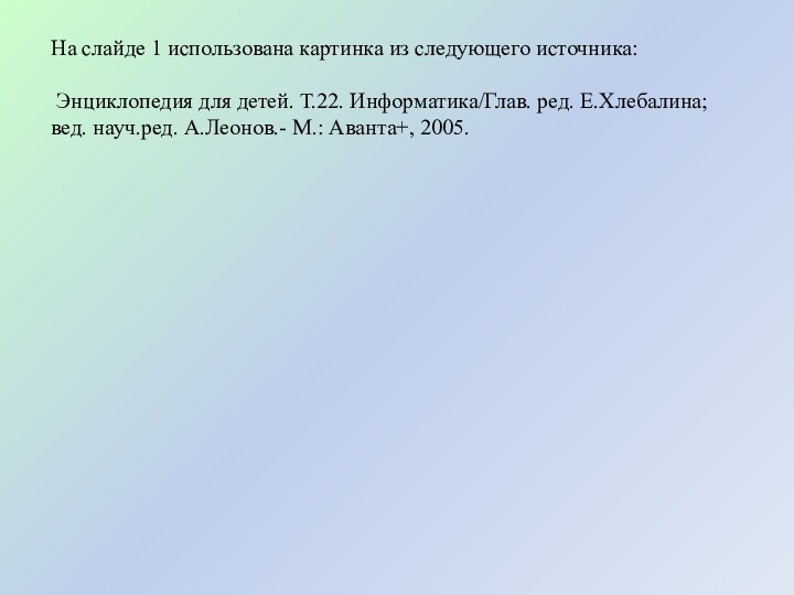 На слайде 1 использована картинка из следующего источника: Энциклопедия для детей. Т.22.