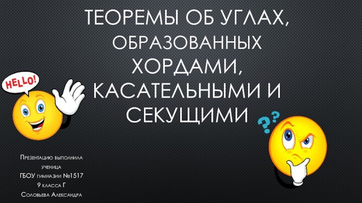 Теоремы об углах, образованных хордами, касательными и секущимиПрезентацию выполнилаученица ГБОУ гимназии №15179 класса ГСоловьева Александра