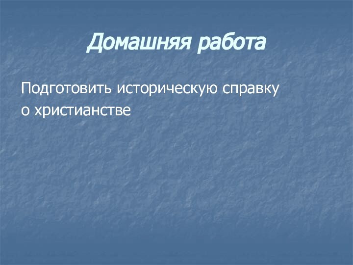 Домашняя работаПодготовить историческую справкуо христианстве