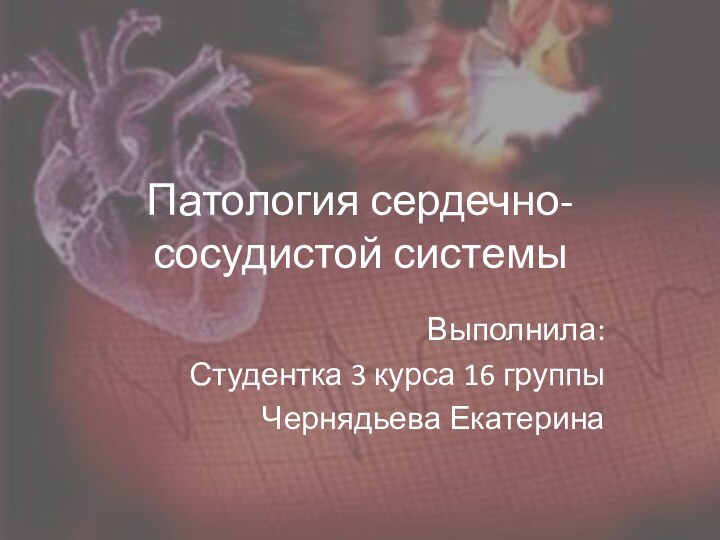 Патология сердечно-сосудистой системыВыполнила:Студентка 3 курса 16 группыЧернядьева Екатерина