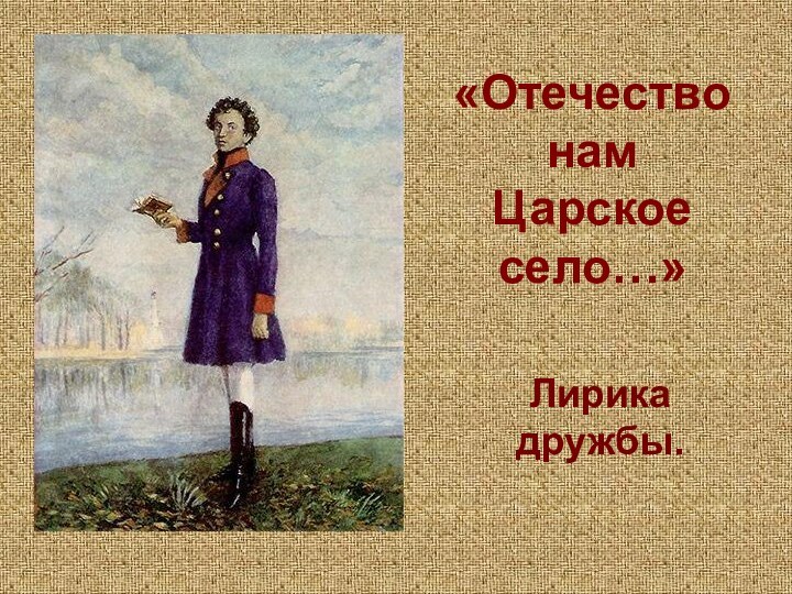 «Отечество нам     Царское село…»Лирика дружбы.