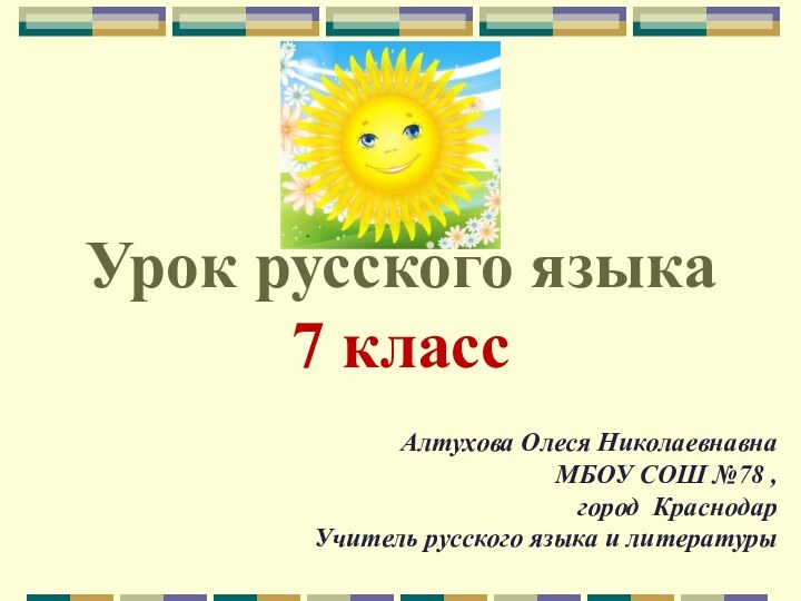 Урок русского языка 7 классАлтухова Олеся НиколаевнавнаМБОУ СОШ №78 , город КраснодарУчитель русского языка и литературы