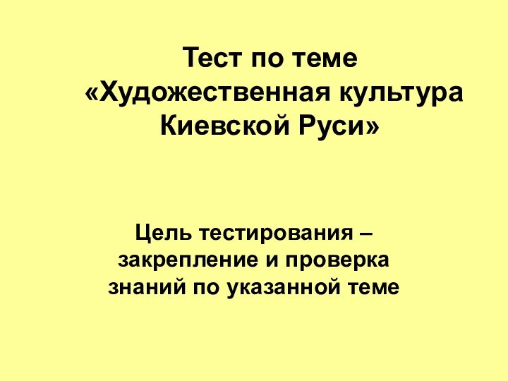 Тест по теме   «Художественная культура Киевской Руси» Цель тестирования – закрепление
