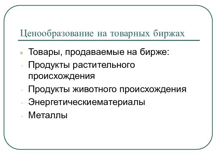 Ценообразование на товарных биржахТовары, продаваемые на бирже:Продукты растительного происхожденияПродукты животного происхожденияЭнергетическиематериалыМеталлы