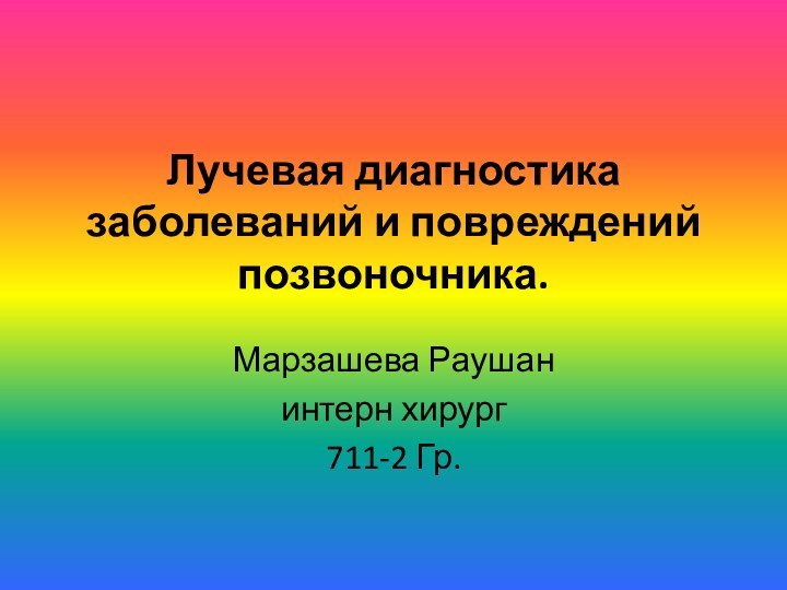 Лучевая диагностика заболеваний и повреждений позвоночника. Марзашева Раушан интерн хирург711-2 Гр.