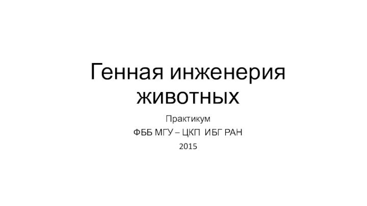 Генная инженерия животныхПрактикумФББ МГУ – ЦКП ИБГ РАН2015