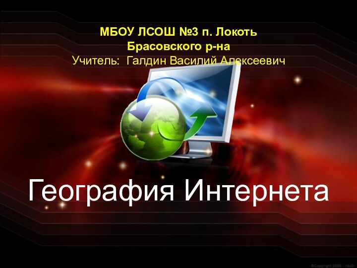 География Интернета  МБОУ ЛСОШ №3 п. Локоть Брасовского р-наУчитель: Галдин Василий Алексеевич