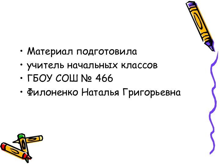 Материал подготовилаучитель начальных классовГБОУ СОШ № 466Филоненко Наталья Григорьевна