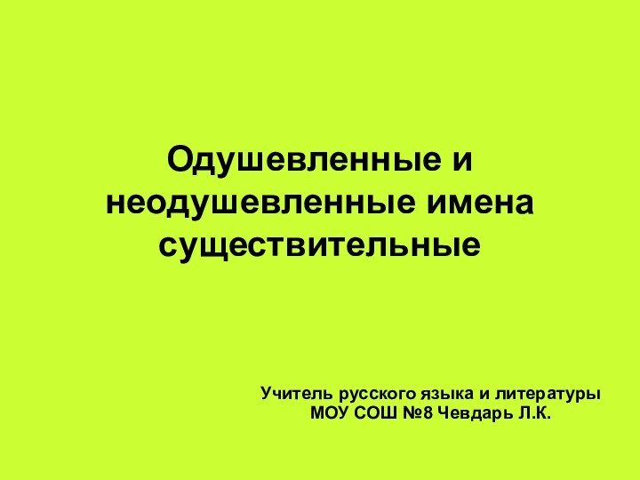 Одушевленные и неодушевленные имена существительныеУчитель русского языка и литературы МОУ СОШ №8 Чевдарь Л.К.