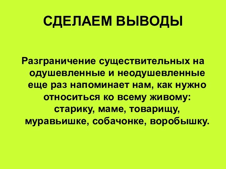 СДЕЛАЕМ ВЫВОДЫРазграничение существительных на одушевленные и неодушевленные еще раз напоминает нам, как