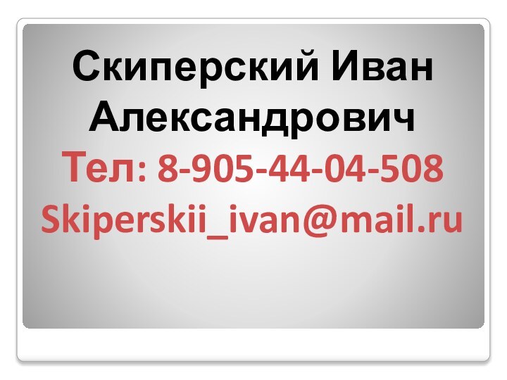 Скиперский Иван Александрович Тел: 8-905-44-04-508 Skiperskii_ivan@mail.ru