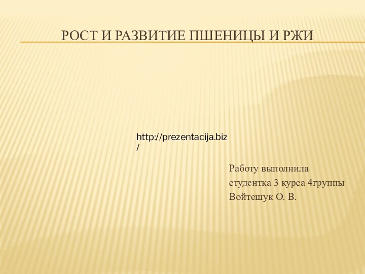 рост и развитие пшеницы и ржиРаботу выполниластудентка 3 курса 4группыВойтешук О. В.http://prezentacija.biz/