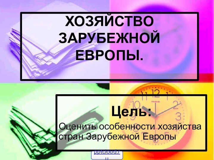 ХОЗЯЙСТВО ЗАРУБЕЖНОЙ ЕВРОПЫ. Цель:Оценить особенности хозяйства стран Зарубежной Европы