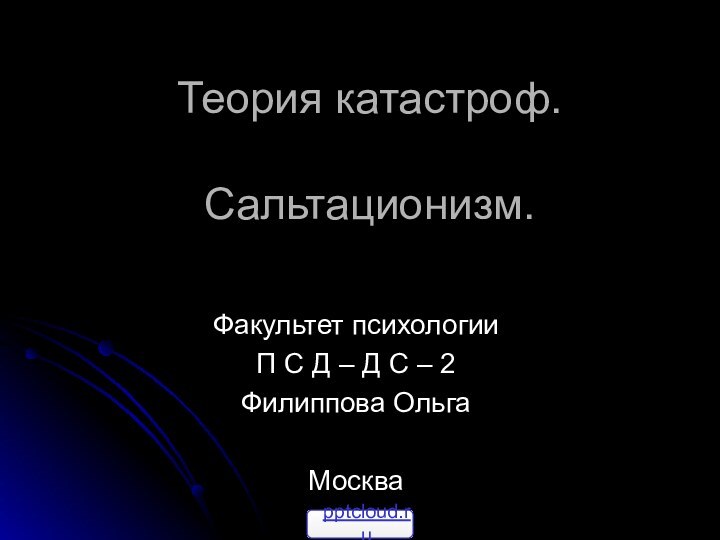 Теория катастроф.  Сальтационизм. Факультет психологииП С Д – Д С – 2Филиппова ОльгаМосква