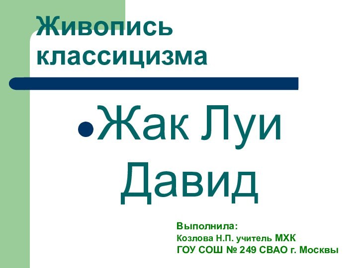 Живопись классицизмаЖак Луи ДавидВыполнила:Козлова Н.П. учитель МХК ГОУ СОШ № 249 СВАО г. Москвы