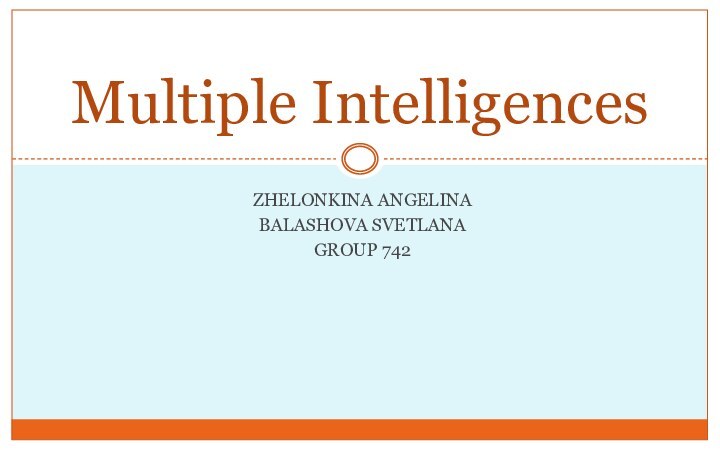 Zhelonkina AngelinaBalashova SvetlanaGroup 742Multiple Intelligences