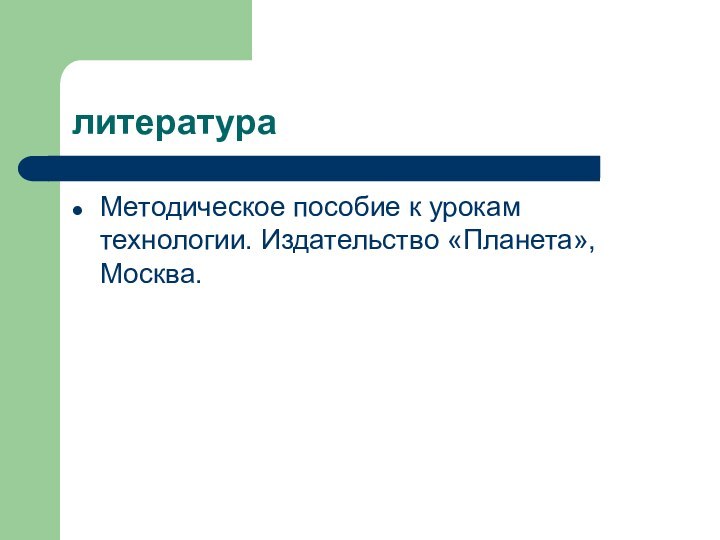 литератураМетодическое пособие к урокам технологии. Издательство «Планета», Москва.