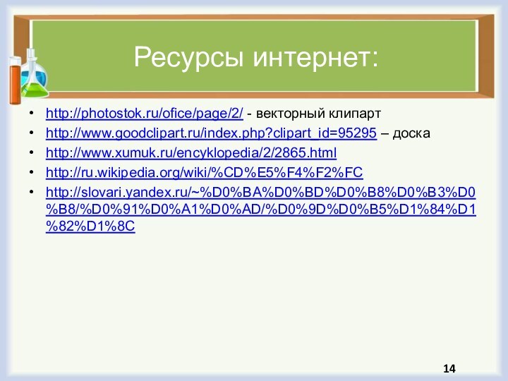 Ресурсы интернет:http://photostok.ru/ofice/page/2/ - векторный клипартhttp://www.goodclipart.ru/index.php?clipart_id=95295 – доскаhttp://www.xumuk.ru/encyklopedia/2/2865.htmlhttp://ru.wikipedia.org/wiki/%CD%E5%F4%F2%FChttp://slovari.yandex.ru/~%D0%BA%D0%BD%D0%B8%D0%B3%D0%B8/%D0%91%D0%A1%D0%AD/%D0%9D%D0%B5%D1%84%D1%82%D1%8C14