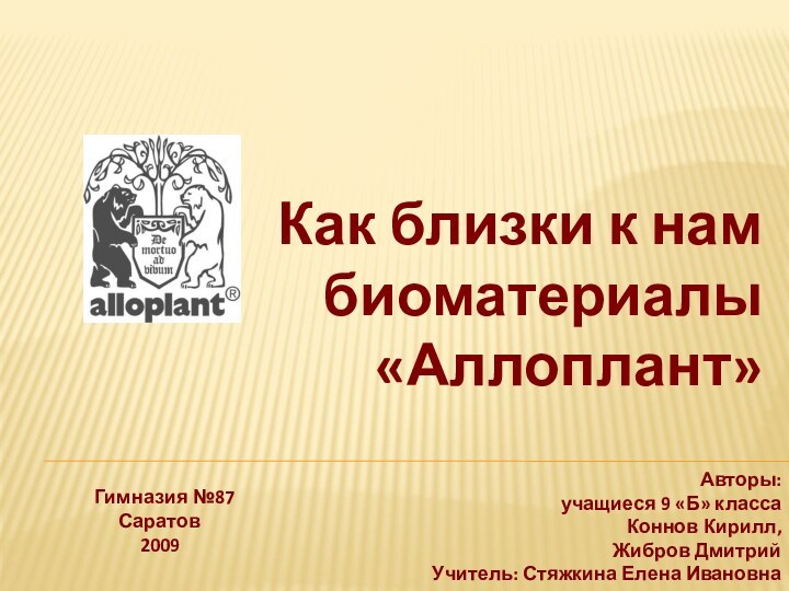 Как близки к нам биоматериалы «Аллоплант»Авторы: учащиеся 9 «Б» классаКоннов Кирилл,Жибров Дмитрий