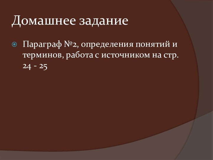 Домашнее заданиеПараграф №2, определения понятий и терминов, работа с источником на стр. 24 - 25