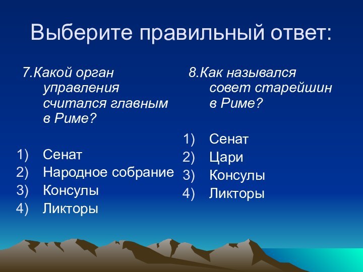 Выберите правильный ответ:7.Какой орган управления считался главным в Риме?СенатНародное собраниеКонсулыЛикторы 8.Как назывался