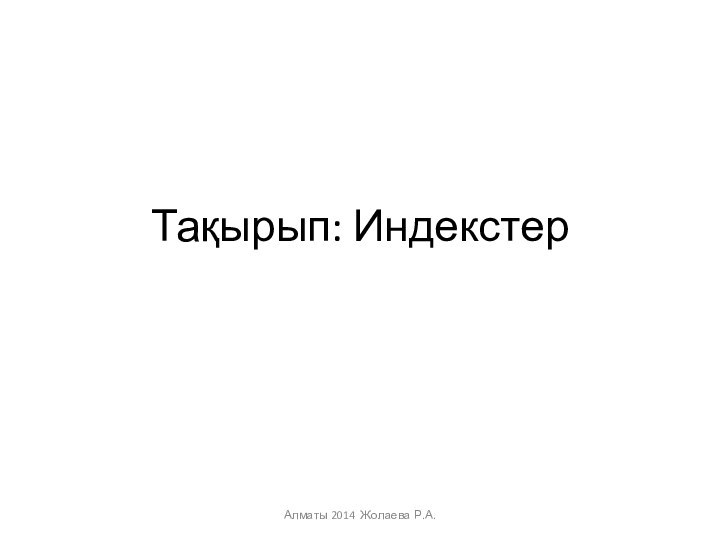 Тақырып: Индекстер Алматы 2014 Жолаева Р.А.