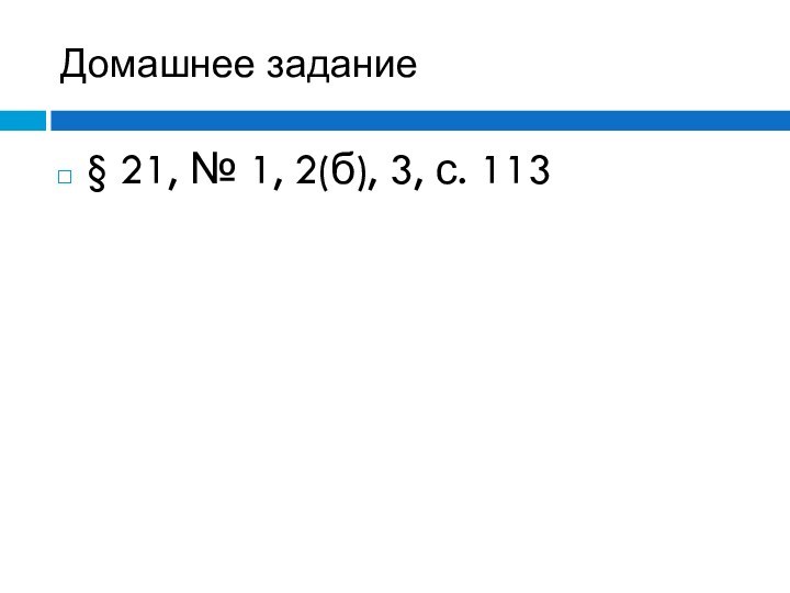 Домашнее задание§ 21, № 1, 2(б), 3, с. 113