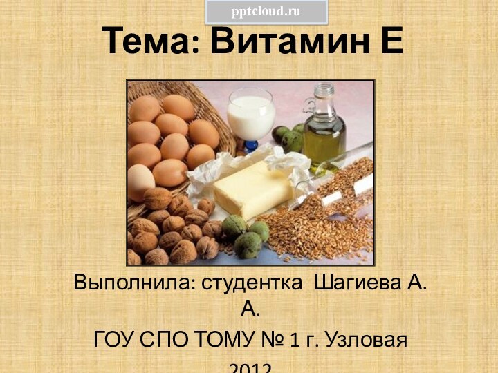 Тема: Витамин ЕВыполнила: студентка Шагиева А.А.ГОУ СПО ТОМУ № 1 г. Узловая2012