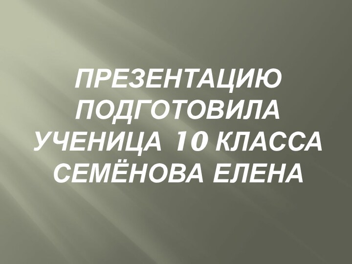 Презентацию подготовила ученица 10 класса семёнова елена