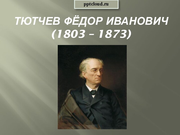 Тютчев Фёдор Иванович (1803 – 1873)