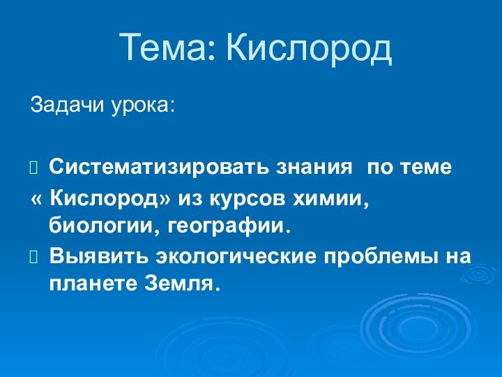 Задачи урока:Систематизировать знания по теме « Кислород» из курсов химии, биологии, географии.Выявить