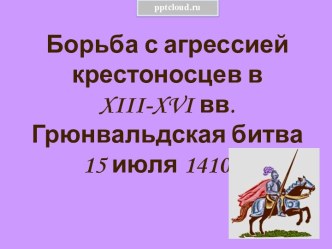 Борьба с агрессией крестоносцев в 13-14 вв. Грюнвальдская битва 15 июля 1410 г.